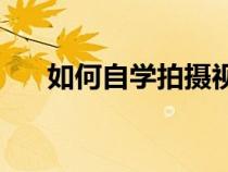 如何自学拍摄视频教程（如何自学ps）