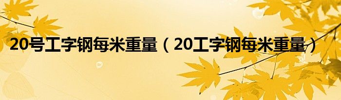 20号工字钢每米重量（20工字钢每米重量）