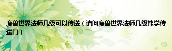 魔兽世界法师几级可以传送（请问魔兽世界法师几级能学传送门）