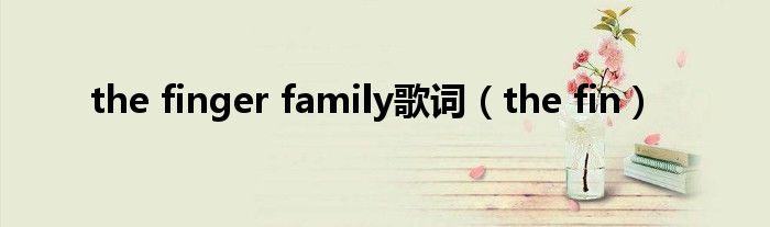 the finger family歌词（the fin）