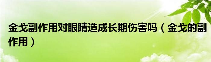 金戈的副作用是否会对眼睛造成长期伤害（金戈的副作用）