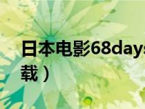 日本电影68days下载（68天68days迅雷下载）