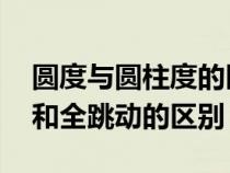 圆度与圆柱度的区别（圆度和圆柱度 圆跳动和全跳动的区别）