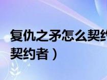 复仇之矛怎么契约另一个人（复仇之矛怎么换契约者）