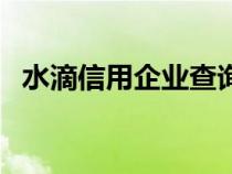 水滴信用企业查询入口（水滴信用企业查）