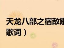 天龙八部之宿敌歌词完整版(天龙八部之宿敌歌词) 天龙八部之宿敌歌词完整版(天龙八部之宿敌歌词)