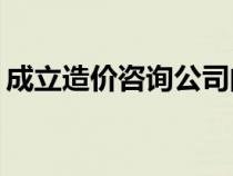 成立造价咨询公司的条件和申办程序是什么？
