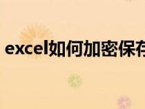 excel如何加密保存(excel如何加密码保护) excel如何加密保存(excel如何加密码保护)