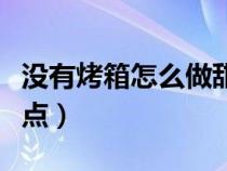 没有烤箱怎么做甜点简单（没有烤箱怎么做甜点）