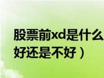 股票前xd是什么意思啊(股票xd是什么意思好还是不好) 股票前xd是什么意思啊(股票xd是什么意思好还是不好)