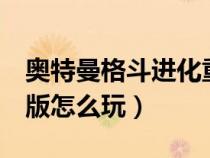 奥特曼格斗进化重生(奥特曼格斗进化0电脑版怎么玩) 奥特曼格斗进化重生(奥特曼格斗进化0电脑版怎么玩)