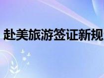 赴美旅游签证新规定（赴美旅游签证有效期）