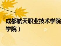 成都航天职业技术学院是公办还是民办（成都航天职业技术学院）