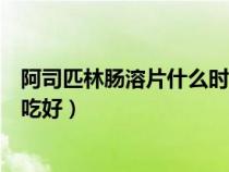 阿司匹林肠溶片什么时间吃好呢(阿司匹林肠溶片什么时间吃好) 阿司匹林肠溶片什么时间吃好呢(阿司匹林肠溶片什么时间吃好)