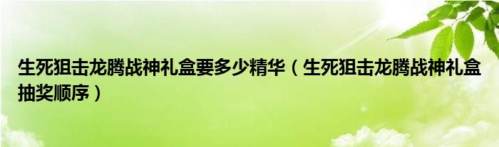 生死狙击龙腾战神礼盒要多少精华（生死狙击龙腾战神礼盒抽奖顺序）