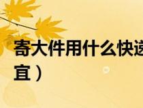 寄大件用什么快递省钱（寄大件用什么快递便宜）