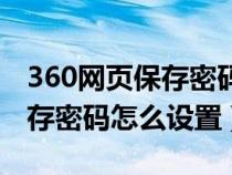 360网页保存密码怎么设置不了（360网页保存密码怎么设置）