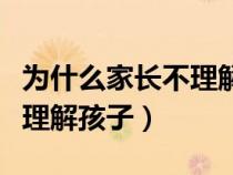 为什么家长不理解孩子的压力（为什么家长不理解孩子）