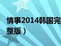 情事2014韩国完整版西瓜（情事2014韩国完整版）