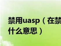 禁用uasp（在禁用uac时 无法激活此应用是什么意思）