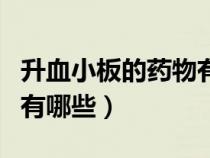 升血小板的药物有哪些名称（升血小板的药物有哪些）