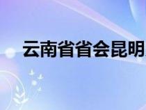 云南省省会昆明又被称为（云南省省会）