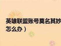 英雄联盟账号莫名其妙被冻结(英雄联盟 莫名其妙被封7天怎么办) 英雄联盟账号莫名其妙被冻结(英雄联盟 莫名其妙被封7天怎么办)