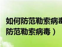 如何防范勒索病毒端口对系统构成威胁(如何防范勒索病毒) 如何防范勒索病毒端口对系统构成威胁(如何防范勒索病毒)