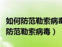 如何防范勒索病毒端口对系统构成威胁（如何防范勒索病毒）