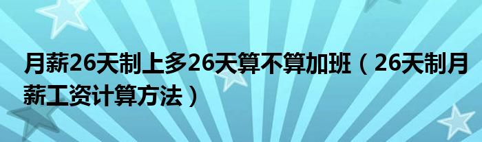 月薪26天制上多26天算不算加班（26天制月薪工资计算方法）