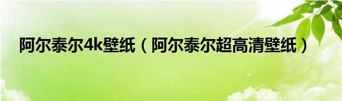 阿尔泰尔4k壁纸（阿尔泰尔超高清壁纸）
