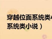 穿越位面系统类小说1000章以上(穿越位面系统类小说) 穿越位面系统类小说1000章以上(穿越位面系统类小说)