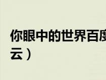 你眼中的世界百度云资源（你眼中的世界百度云）