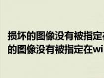 损坏的图像没有被指定在windows上运行是什么意思(损坏的图像没有被指定在windows上运行) 损坏的图像没有被指定在windows上运行是什么意思(损坏的图像没有被指定在windows上运行)