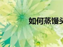 如何蒸馒头喧腾（馒头喧腾）