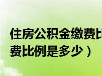 住房公积金缴费比例是多少啊(住房公积金缴费比例是多少) 住房公积金缴费比例是多少啊(住房公积金缴费比例是多少)