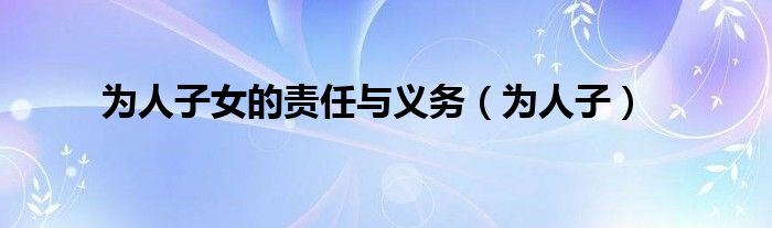 为人子女的责任与义务（为人子）