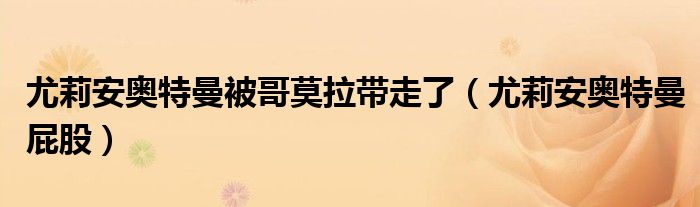 尤莉安奥特曼被哥莫拉带走了（尤莉安奥特曼屁股）