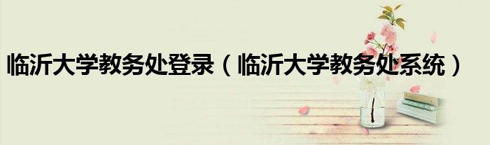 临沂大学教务处登录（临沂大学教务处系统）