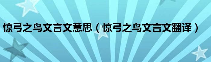 惊弓之鸟文言文意思（惊弓之鸟文言文翻译）