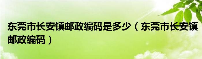 东莞市长安镇邮政编码是多少（东莞市长安镇邮政编码）