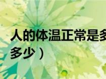 人的体温正常是多少度小孩（人的体温正常是多少）