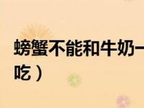 螃蟹不能和牛奶一起吃（螃蟹和什么不能一起吃）