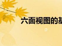 六面视图的基本要求（六面视图）