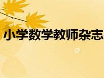 小学数学教师杂志投稿（小学数学教师杂志）