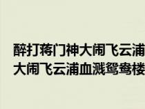 醉打蒋门神大闹飞云浦血溅鸳鸯楼等情节说的（醉打蒋门神大闹飞云浦血溅鸳鸯楼）
