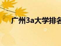 广州3a大学排名（广州好点的3A学校）