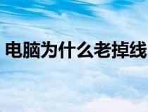 电脑为什么老掉线（电脑老掉线是什么原因）
