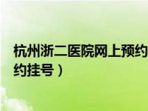杭州浙二医院网上预约挂号怎么取消(杭州浙二医院网上预约挂号) 杭州浙二医院网上预约挂号怎么取消(杭州浙二医院网上预约挂号)