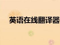 英语在线翻译器有道（英语在线翻译器）